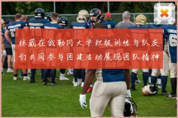 林葳在俄勒冈大学积极训练与队友们共同参与团建活动展现团队精神