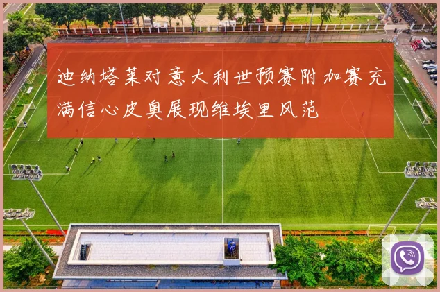 迪纳塔莱对意大利世预赛附加赛充满信心皮奥展现维埃里风范