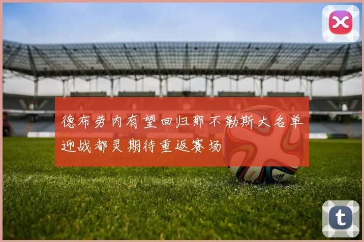 德布劳内有望回归那不勒斯大名单迎战都灵期待重返赛场