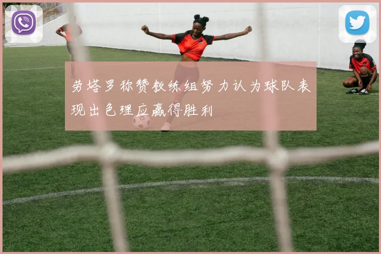 劳塔罗称赞教练组努力认为球队表现出色理应赢得胜利