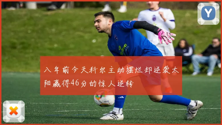 八年前今天科尔主动摆烂却逆袭太阳赢得46分的惊人逆转