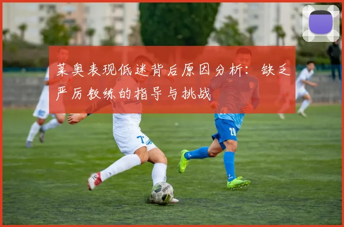 莱奥表现低迷背后原因分析：缺乏严厉教练的指导与挑战