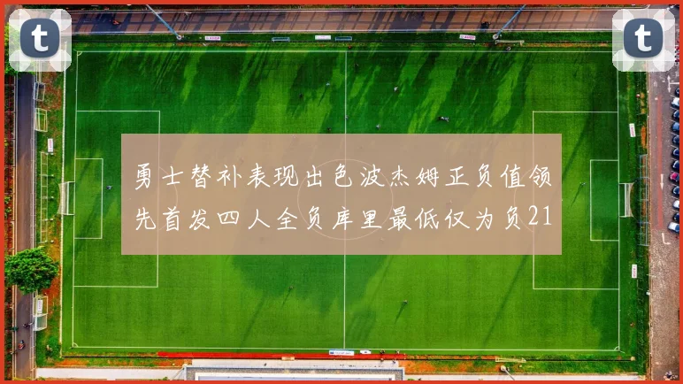 勇士替补表现出色波杰姆正负值领先首发四人全负库里最低仅为负21