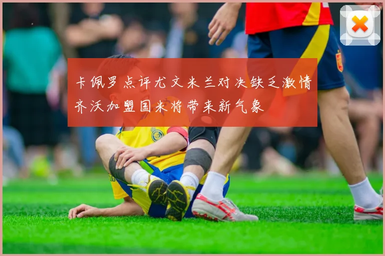 卡佩罗点评尤文米兰对决缺乏激情齐沃加盟国米将带来新气象