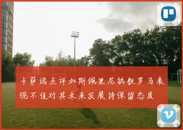 卡萨诺点评加斯佩里尼执教罗马表现不佳对其未来发展持保留态度