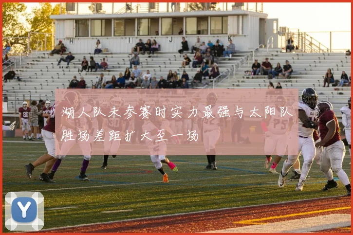 湖人队未参赛时实力最强与太阳队胜场差距扩大至一场