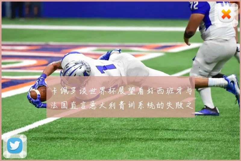 卡佩罗谈世界杯展望看好西班牙与法国直言意大利青训系统的失败之处