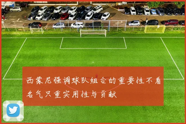 西蒙尼强调球队组合的重要性不看名气只重实用性与贡献